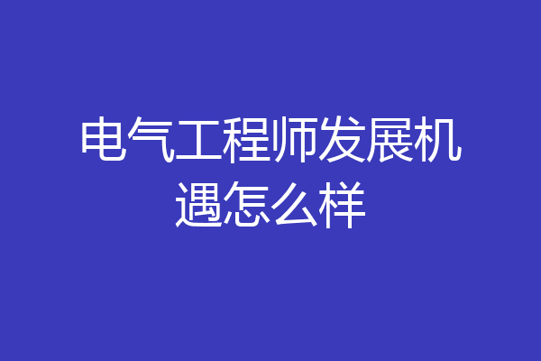 电气工程师发展机遇怎么样