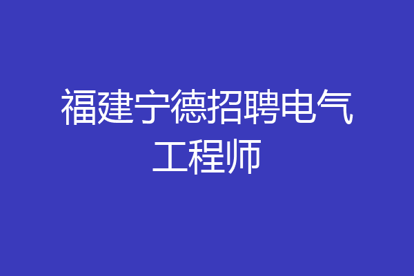 福建宁德招聘电气工程师