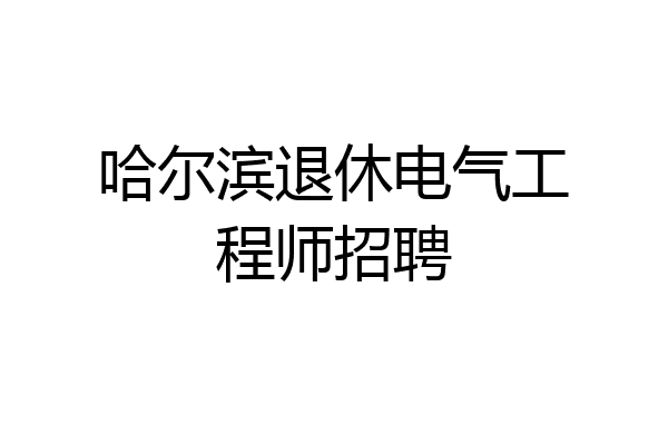 哈尔滨退休电气工程师招聘