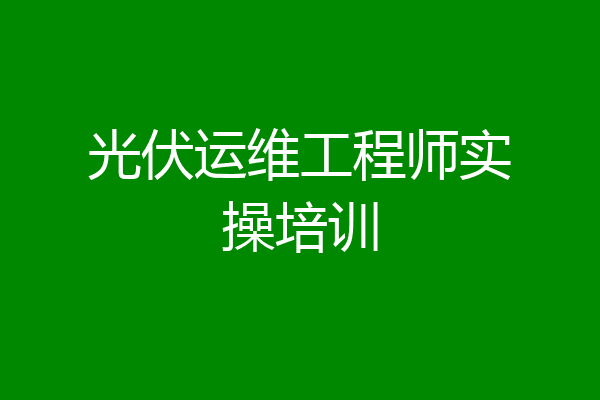 光伏运维工程师实操培训