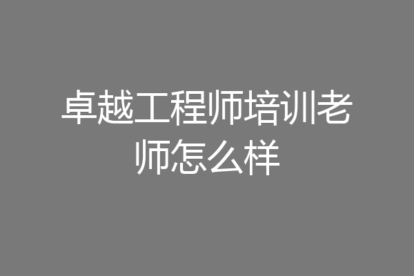 卓越工程师培训老师怎么样