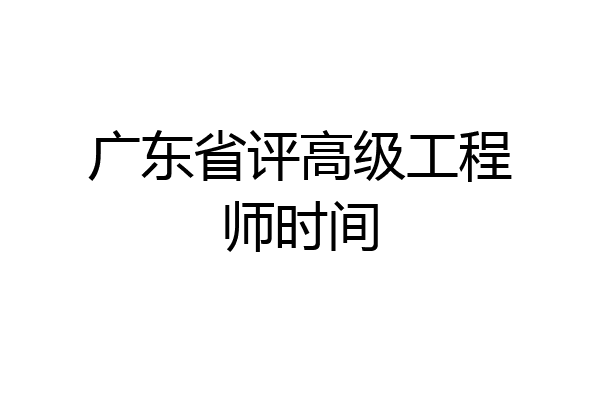 广东省评高级工程师时间