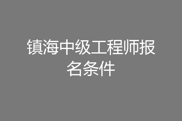 镇海中级工程师报名条件