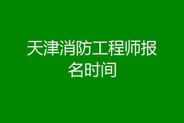 天津消防工程师报名时间