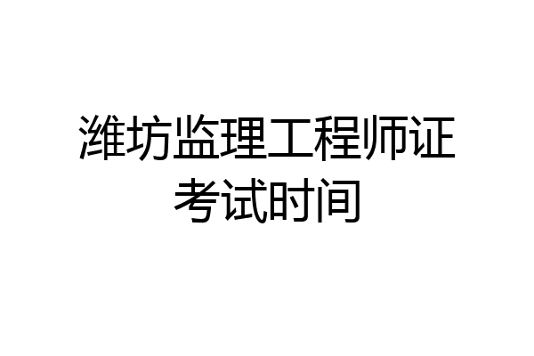 潍坊监理工程师证考试时间