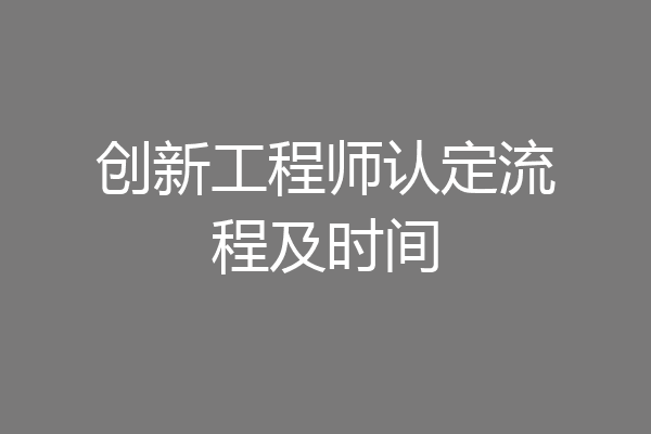 创新工程师认定流程及时间