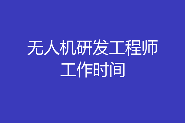 无人机研发工程师工作时间