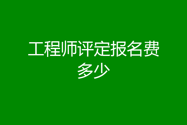 工程师评定报名费多少
