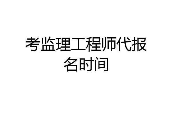 考监理工程师代报名时间