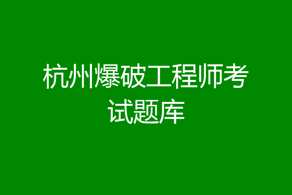 杭州爆破工程师考试题库