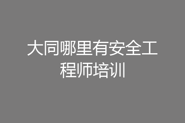 大同哪里有安全工程师培训