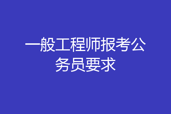 一般工程师报考公务员要求