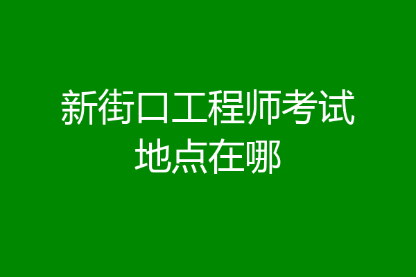 新街口工程师考试地点在哪