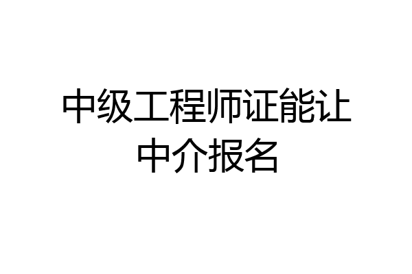 中级工程师证能让中介报名