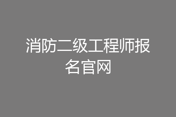 消防二级工程师报名官网