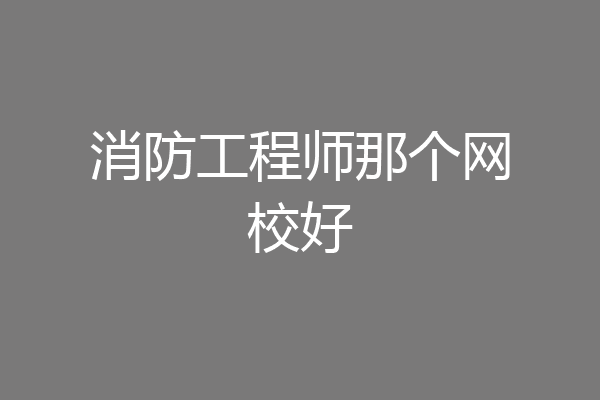 消防工程师那个网校好