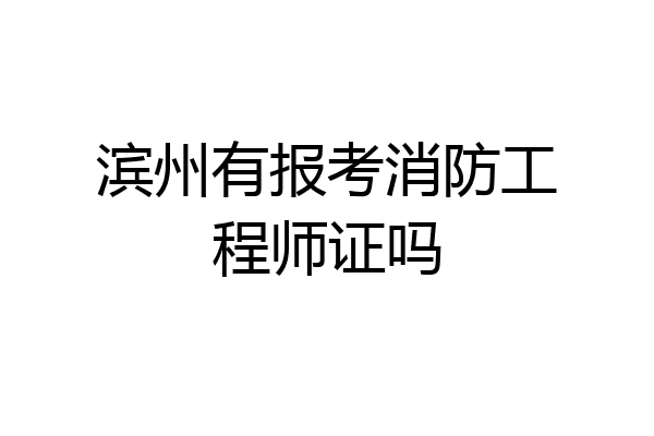 滨州有报考消防工程师证吗
