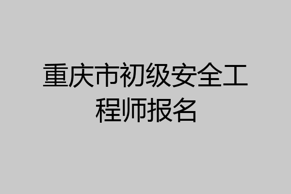 重庆市初级安全工程师报名