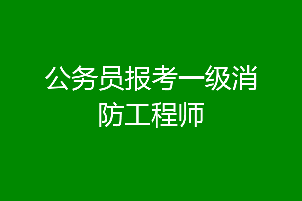 公务员报考一级消防工程师