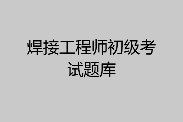 焊接工程师初级考试题库