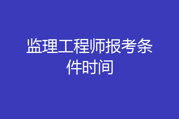监理工程师报考条件时间