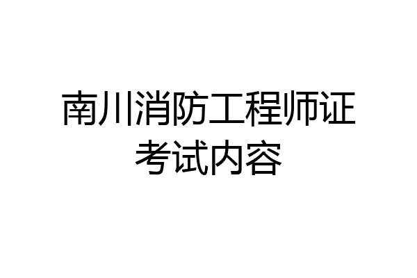 南川消防工程师证考试内容