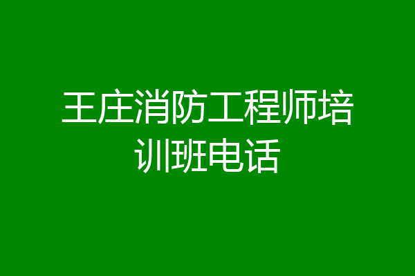王庄消防工程师培训班电话