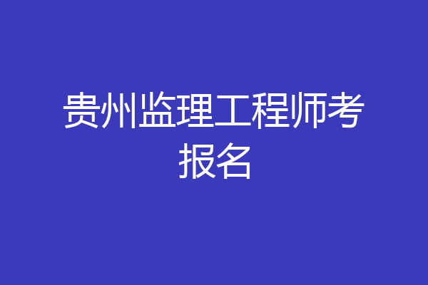 贵州监理工程师考报名