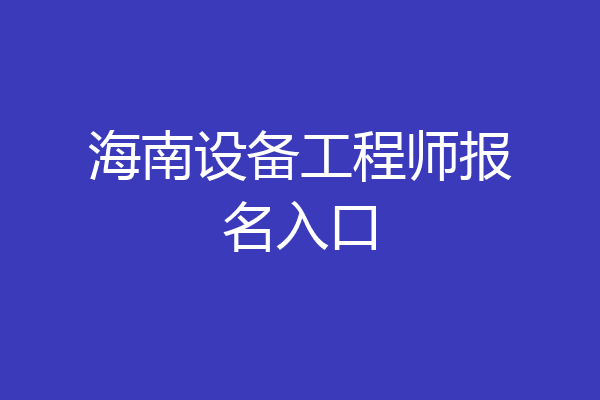 海南设备工程师报名入口
