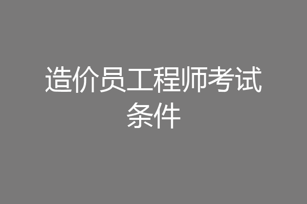 造价员工程师考试条件