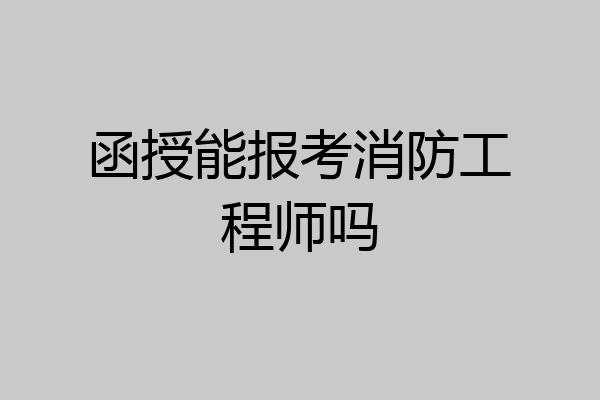 函授能报考消防工程师吗