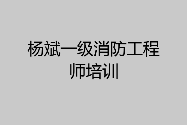 杨斌一级消防工程师培训