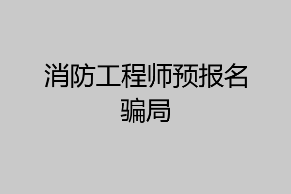 消防工程师预报名骗局