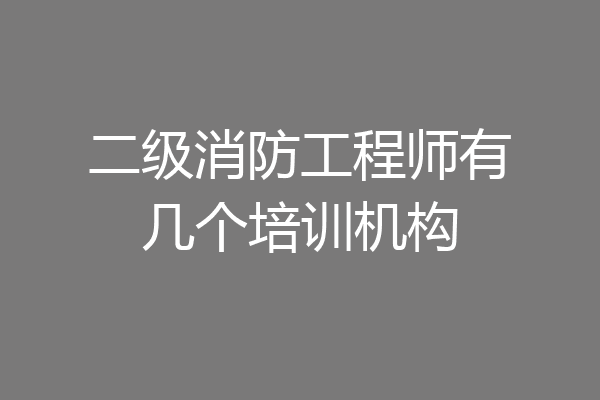 二级消防工程师有几个培训机构