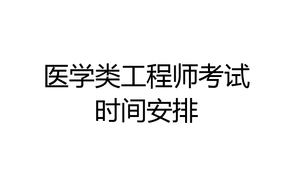医学类工程师考试时间安排