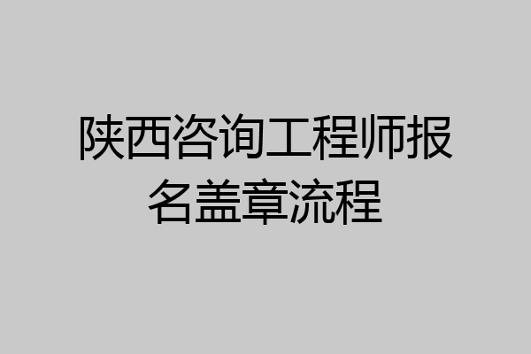陕西咨询工程师报名盖章流程