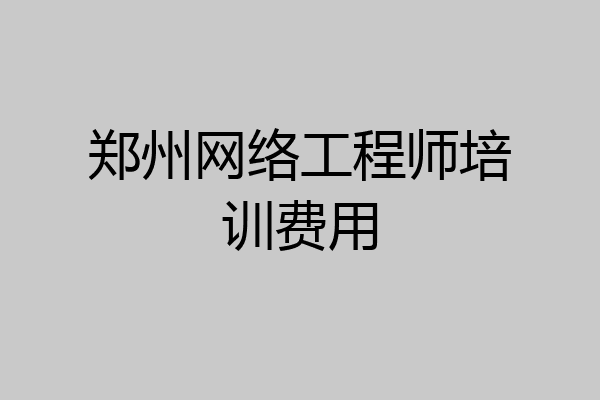 郑州网络工程师培训费用