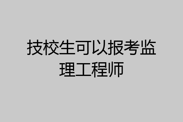 技校生可以报考监理工程师