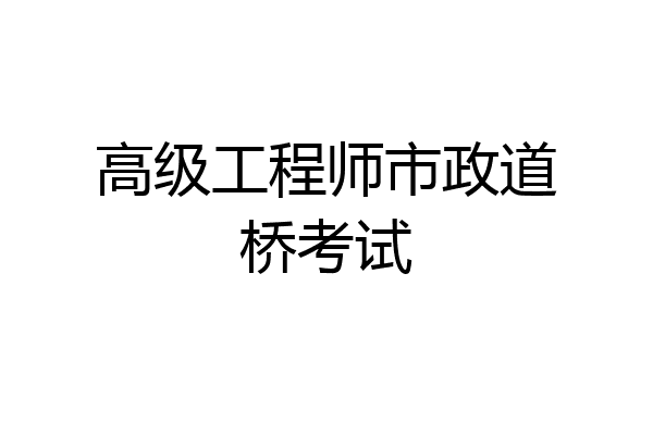 高级工程师市政道桥考试