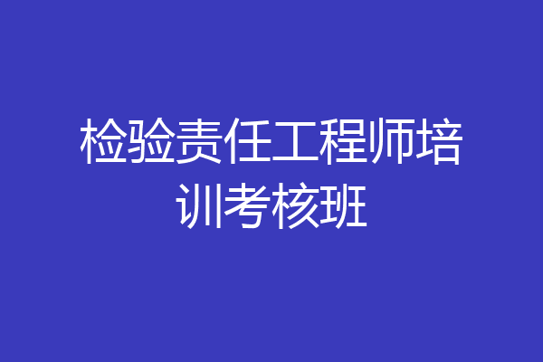 检验责任工程师培训考核班