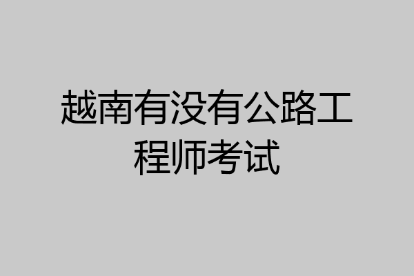 越南有没有公路工程师考试
