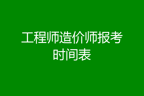 工程师造价师报考时间表