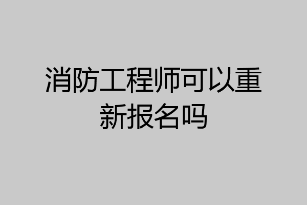 消防工程师可以重新报名吗