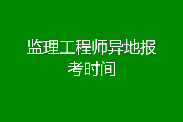 监理工程师异地报考时间