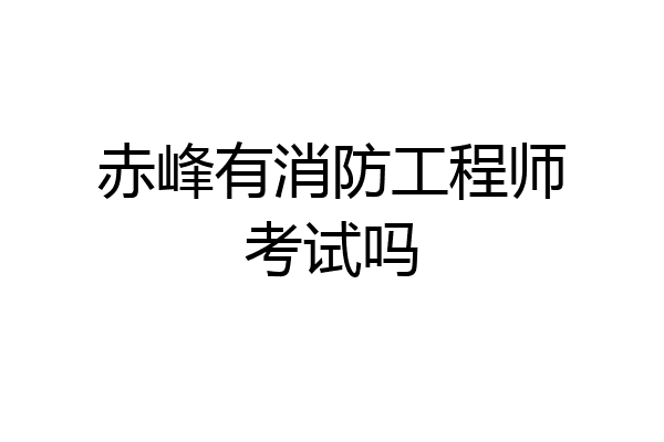 赤峰有消防工程师考试吗