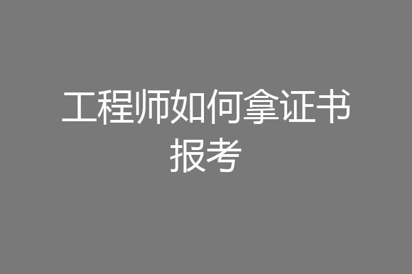 工程师如何拿证书报考