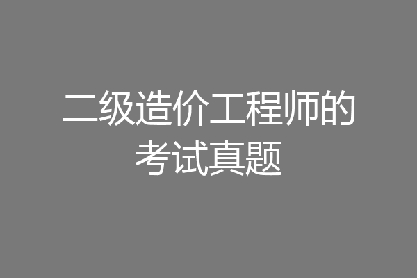 二级造价工程师的考试真题