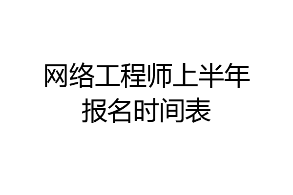 网络工程师上半年报名时间表