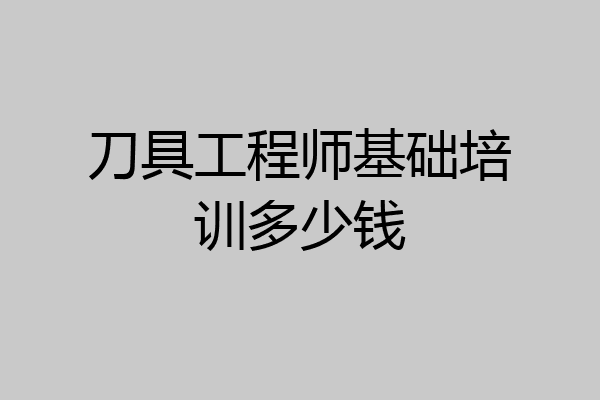 刀具工程师基础培训多少钱