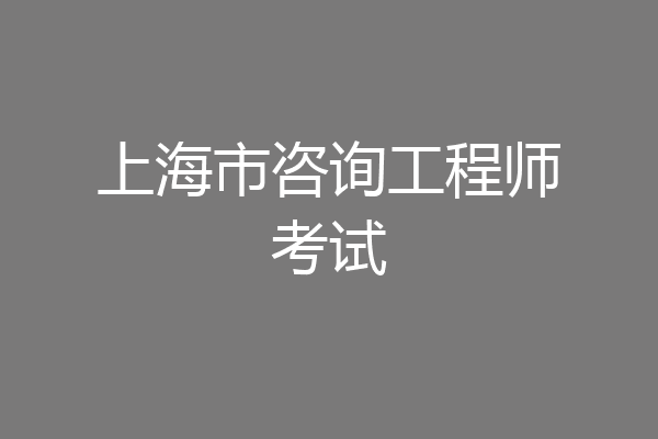 上海市咨询工程师考试